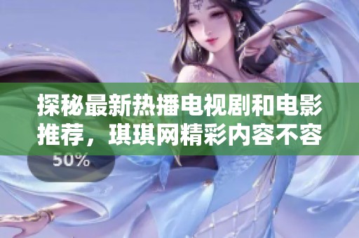 探秘最新热播电视剧和电影推荐，琪琪网精彩内容不容错过