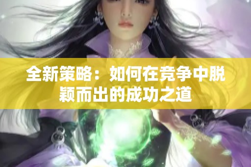 全新策略：如何在竞争中脱颖而出的成功之道