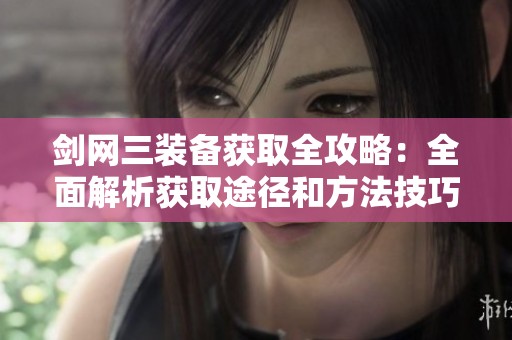 剑网三装备获取全攻略：全面解析获取途径和方法技巧