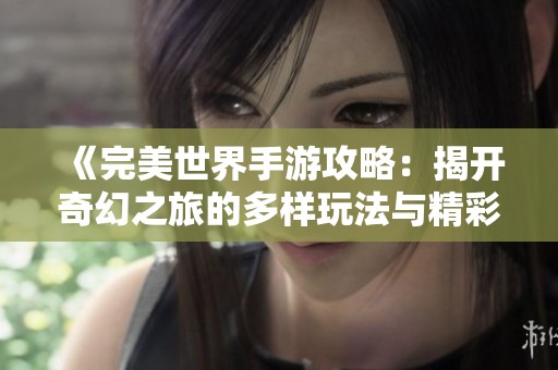 《完美世界手游攻略：揭开奇幻之旅的多样玩法与精彩探索》