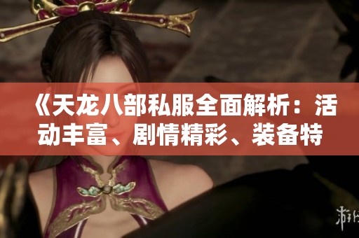 《天龙八部私服全面解析：活动丰富、剧情精彩、装备特色一览》