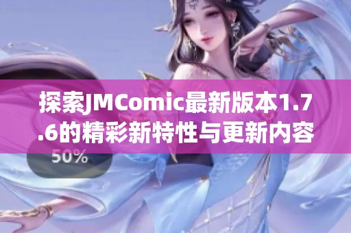 探索JMComic最新版本1.7.6的精彩新特性与更新内容解析