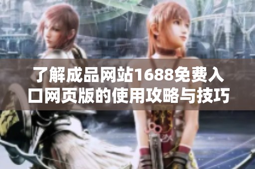 了解成品网站1688免费入口网页版的使用攻略与技巧方法