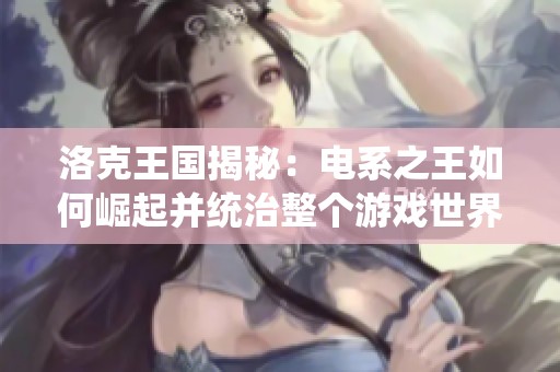 洛克王国揭秘：电系之王如何崛起并统治整个游戏世界