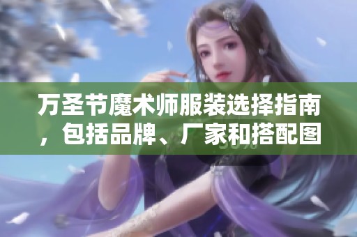 万圣节魔术师服装选择指南，包括品牌、厂家和搭配图片推荐