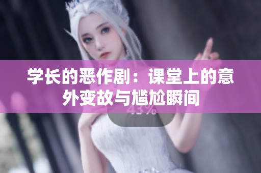 学长的恶作剧：课堂上的意外变故与尴尬瞬间