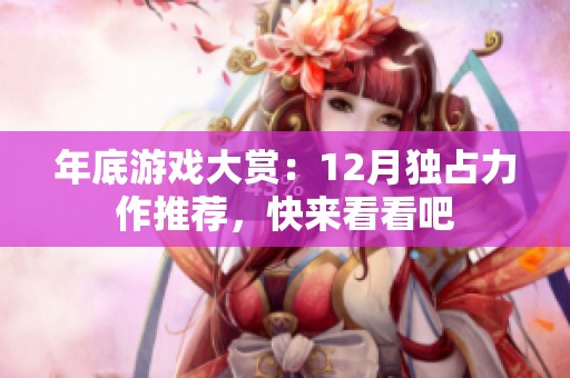 年底游戏大赏：12月独占力作推荐，快来看看吧