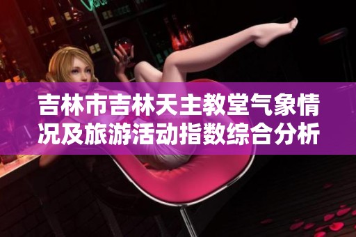 吉林市吉林天主教堂气象情况及旅游活动指数综合分析