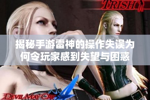 揭秘手游雷神的操作失误为何令玩家感到失望与困惑
