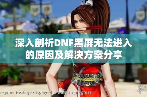 深入剖析DNF黑屏无法进入的原因及解决方案分享