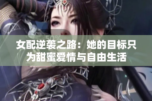 女配逆袭之路：她的目标只为甜蜜爱情与自由生活