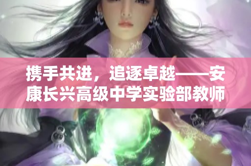 携手共进，追逐卓越——安康长兴高级中学实验部教师团队半期总结分享