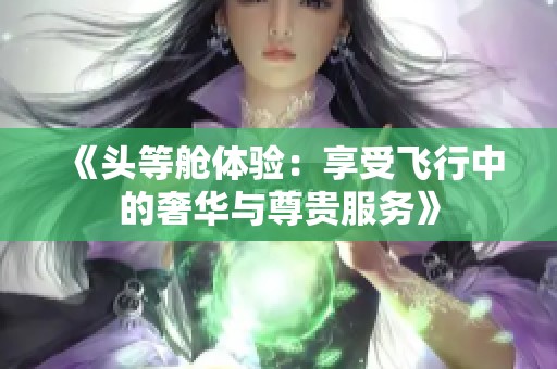 《头等舱体验：享受飞行中的奢华与尊贵服务》