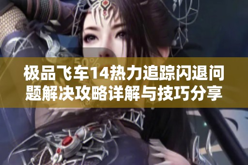 极品飞车14热力追踪闪退问题解决攻略详解与技巧分享
