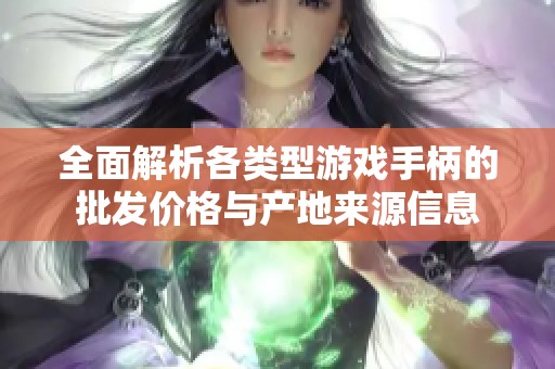 全面解析各类型游戏手柄的批发价格与产地来源信息