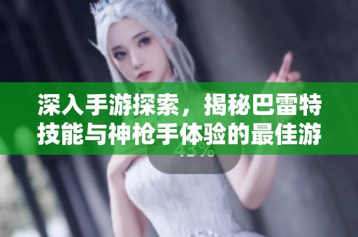 深入手游探索，揭秘巴雷特技能与神枪手体验的最佳游戏推荐