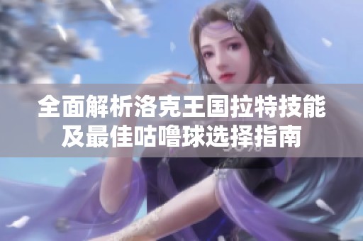 全面解析洛克王国拉特技能及最佳咕噜球选择指南