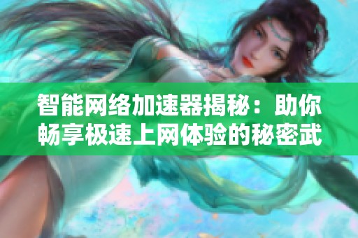 智能网络加速器揭秘：助你畅享极速上网体验的秘密武器