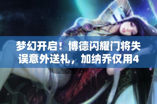 梦幻开启！博德闪耀门将失误意外送礼，加纳乔仅用48秒破门