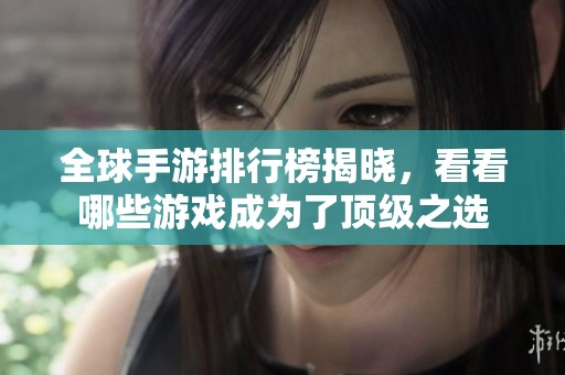 全球手游排行榜揭晓，看看哪些游戏成为了顶级之选