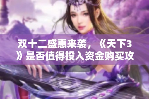 双十二盛惠来袭，《天下3》是否值得投入资金购买攻略分析