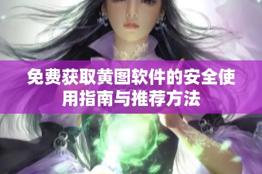 免费获取黄图软件的安全使用指南与推荐方法