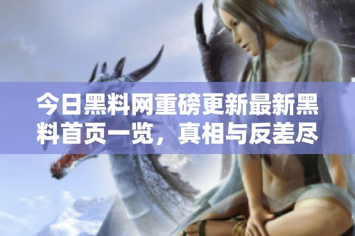 今日黑料网重磅更新最新黑料首页一览，真相与反差尽在其中