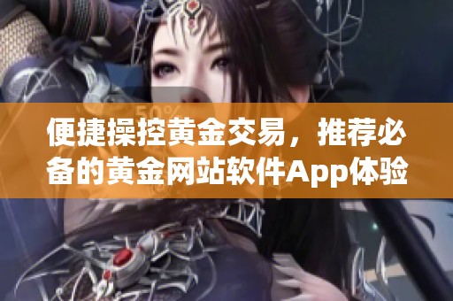 便捷操控黄金交易，推荐必备的黄金网站软件App体验