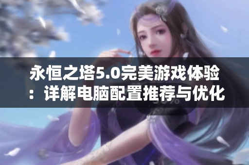 永恒之塔5.0完美游戏体验：详解电脑配置推荐与优化建议