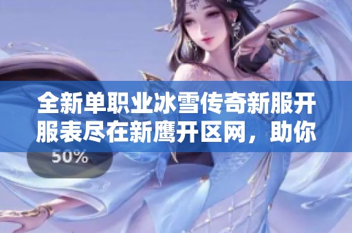 全新单职业冰雪传奇新服开服表尽在新鹰开区网，助你畅玩传奇世界