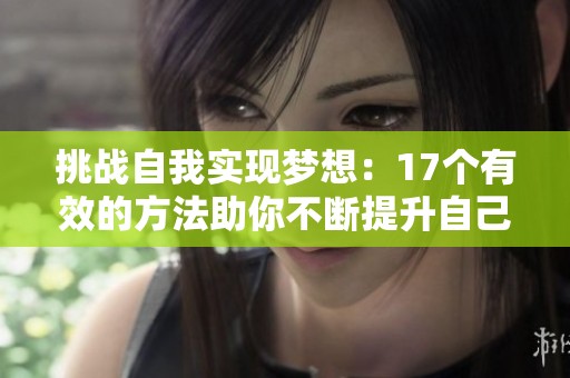 挑战自我实现梦想：17个有效的方法助你不断提升自己