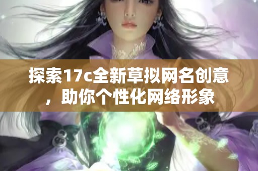探索17c全新草拟网名创意，助你个性化网络形象