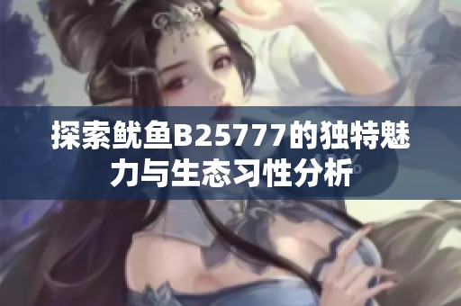 探索鱿鱼B25777的独特魅力与生态习性分析