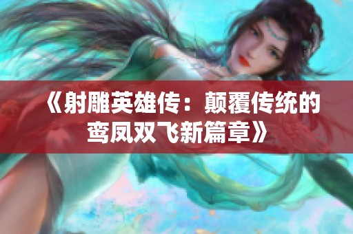 《射雕英雄传：颠覆传统的鸾凤双飞新篇章》