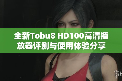 全新Tobu8 HD100高清播放器评测与使用体验分享