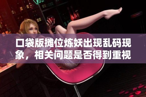 口袋版摊位炼妖出现乱码现象，相关问题是否得到重视和解决？
