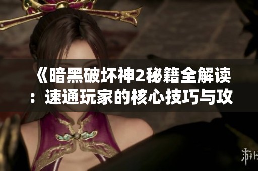 《暗黑破坏神2秘籍全解读：速通玩家的核心技巧与攻略分享》