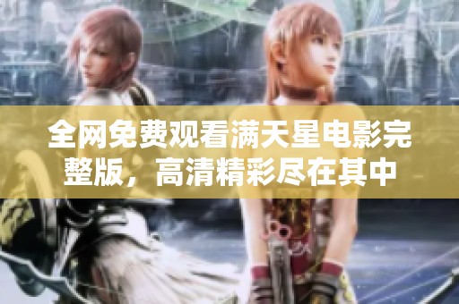 全网免费观看满天星电影完整版，高清精彩尽在其中