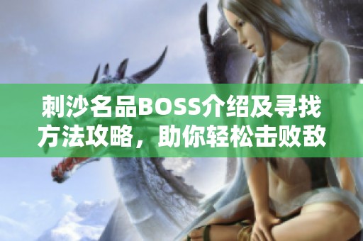 刺沙名品BOSS介绍及寻找方法攻略，助你轻松击败敌人