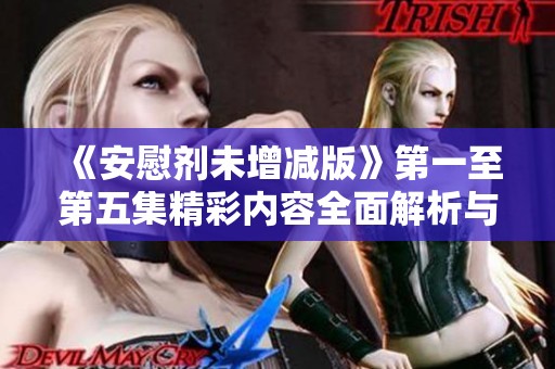 《安慰剂未增减版》第一至第五集精彩内容全面解析与概述