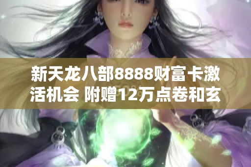 新天龙八部8888财富卡激活机会 附赠12万点卷和玄灵丹坐骑