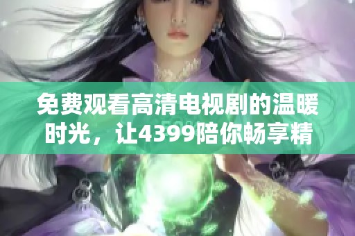 免费观看高清电视剧的温暖时光，让4399陪你畅享精彩剧情
