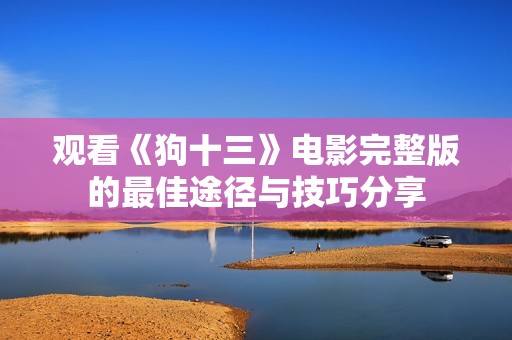 观看《狗十三》电影完整版的最佳途径与技巧分享