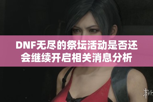 DNF无尽的祭坛活动是否还会继续开启相关消息分析