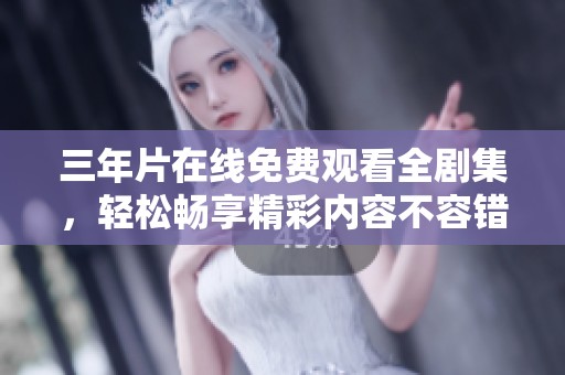 三年片在线免费观看全剧集，轻松畅享精彩内容不容错过