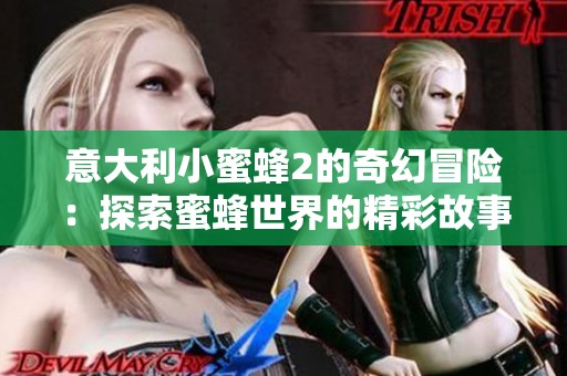 意大利小蜜蜂2的奇幻冒险：探索蜜蜂世界的精彩故事