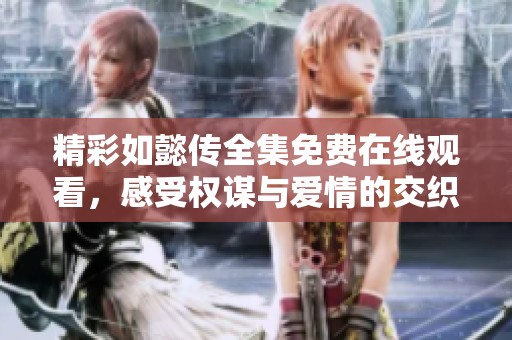 精彩如懿传全集免费在线观看，感受权谋与爱情的交织魅力