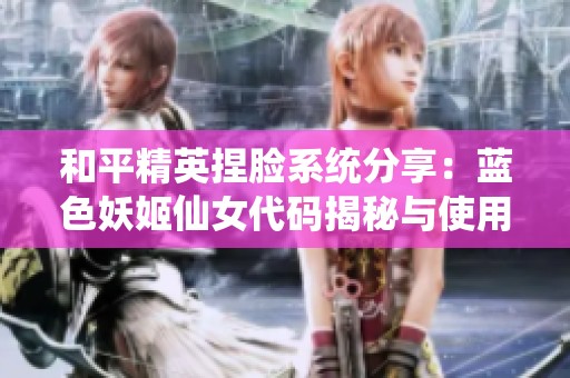 和平精英捏脸系统分享：蓝色妖姬仙女代码揭秘与使用指南