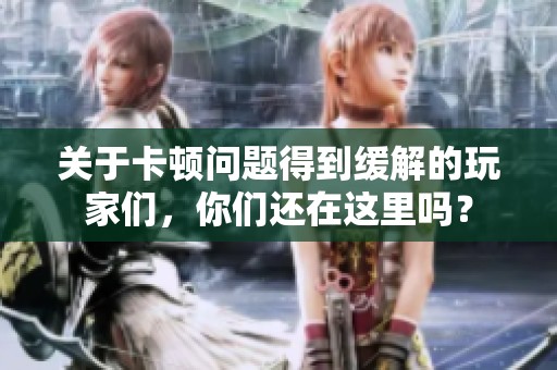 关于卡顿问题得到缓解的玩家们，你们还在这里吗？