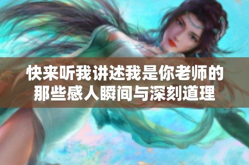快来听我讲述我是你老师的那些感人瞬间与深刻道理